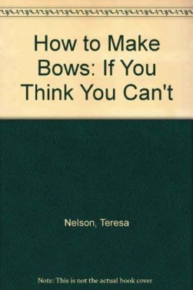 How to Make Bows: If You Think You Cant by Nelson, Teresa; Spencer, Anne-Marie